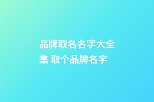 品牌取名名字大全集 取个品牌名字